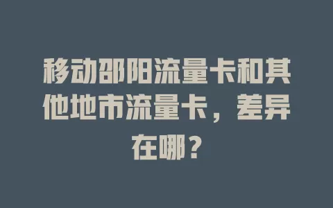 移动邵阳流量卡和其他地市流量卡，差异在哪？