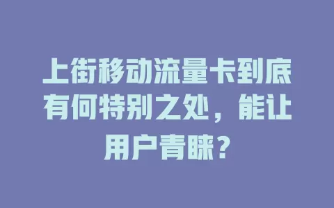 上街移动流量卡到底有何特别之处，能让用户青睐？