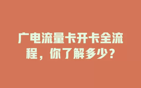 广电流量卡开卡全流程，你了解多少？