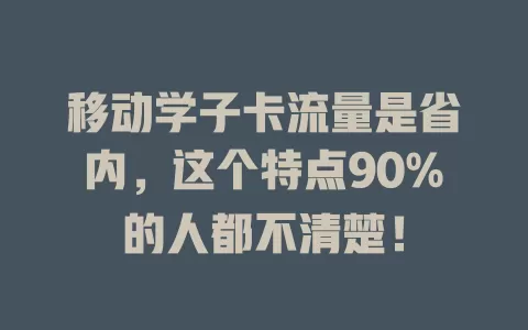 移动学子卡流量是省内，这个特点90%的人都不清楚！