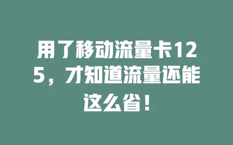 用了移动流量卡125，才知道流量还能这么省！