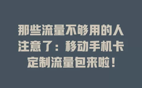 那些流量不够用的人注意了：移动手机卡定制流量包来啦！
