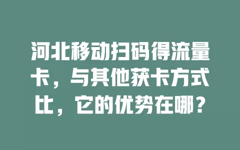 河北移动扫码得流量卡，与其他获卡方式比，它的优势在哪？