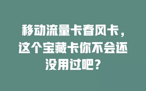 移动流量卡春风卡，这个宝藏卡你不会还没用过吧？