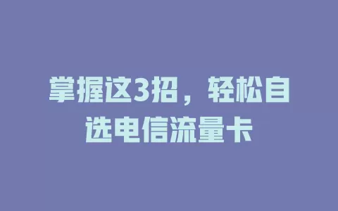 掌握这3招，轻松自选电信流量卡