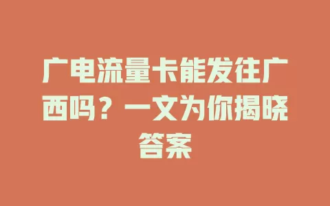 广电流量卡能发往广西吗？一文为你揭晓答案