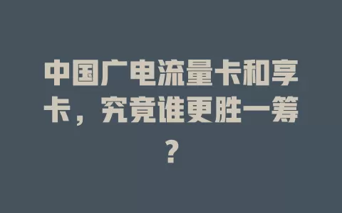 中国广电流量卡和享卡，究竟谁更胜一筹？