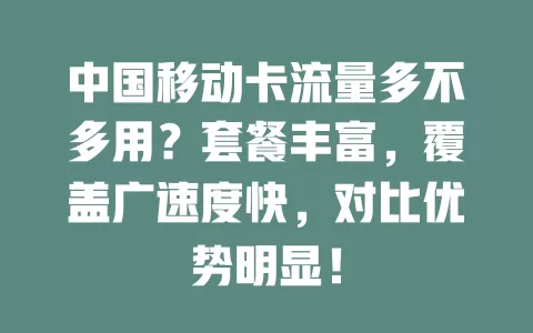 中国移动卡流量多不多用？套餐丰富，覆盖广速度快，对比优势明显！