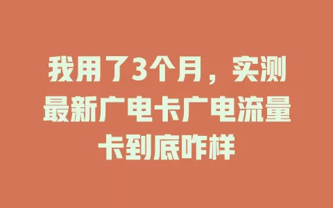 我用了3个月，实测最新广电卡广电流量卡到底咋样