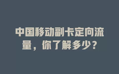 中国移动副卡定向流量，你了解多少？