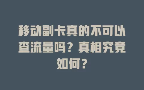 移动副卡真的不可以查流量吗？真相究竟如何？