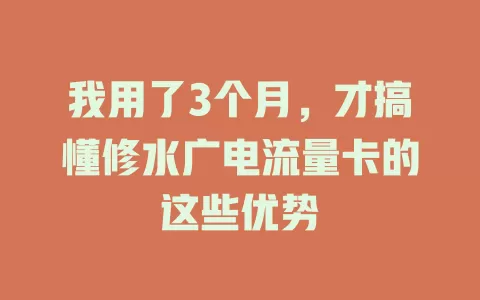 我用了3个月，才搞懂修水广电流量卡的这些优势