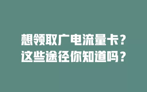 想领取广电流量卡？这些途径你知道吗？
