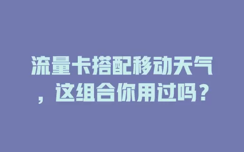 流量卡搭配移动天气，这组合你用过吗？