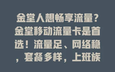 金堂人想畅享流量？金堂移动流量卡是首选！流量足、网络稳，套餐多样，上班族、学生党都能用，让你便捷畅游数字世界！