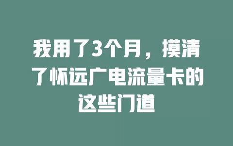 我用了3个月，摸清了怀远广电流量卡的这些门道