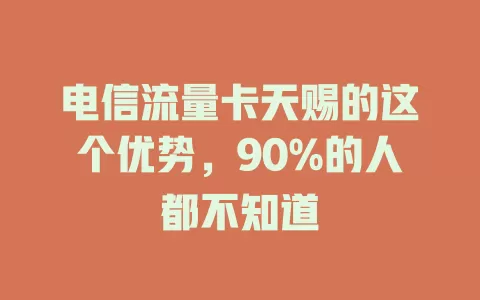 电信流量卡天赐的这个优势，90%的人都不知道