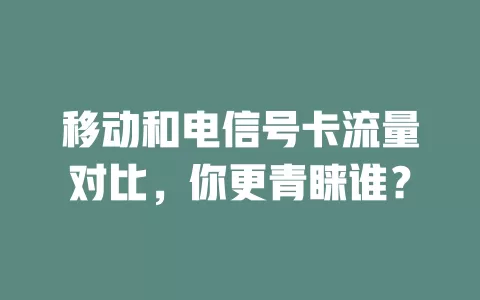 移动和电信号卡流量对比，你更青睐谁？