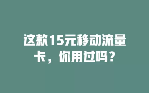 这款15元移动流量卡，你用过吗？