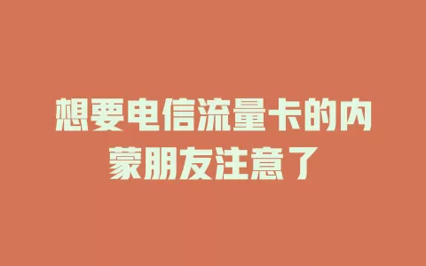 想要电信流量卡的内蒙朋友注意了