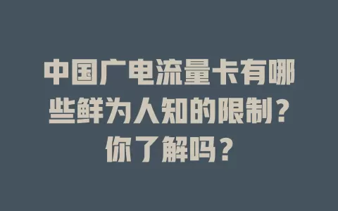 中国广电流量卡有哪些鲜为人知的限制？你了解吗？