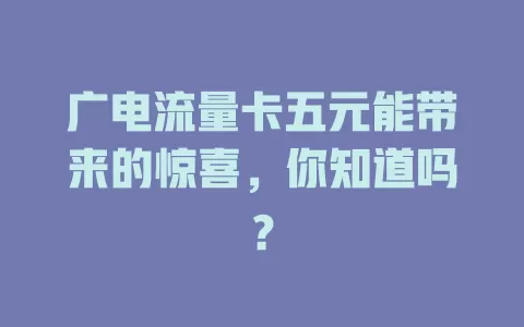 广电流量卡五元能带来的惊喜，你知道吗？