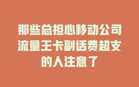 那些总担心移动公司流量王卡副话费超支的人注意了