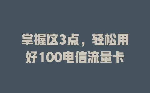 掌握这3点，轻松用好100电信流量卡