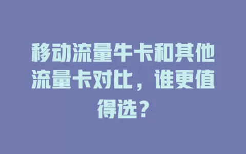 移动流量牛卡和其他流量卡对比，谁更值得选？