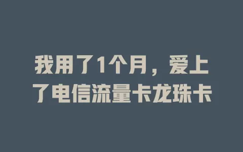 我用了1个月，爱上了电信流量卡龙珠卡