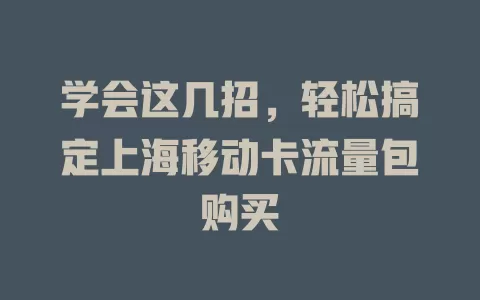 学会这几招，轻松搞定上海移动卡流量包购买