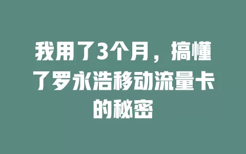 我用了3个月，搞懂了罗永浩移动流量卡的秘密