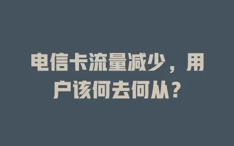 电信卡流量减少，用户该何去何从？