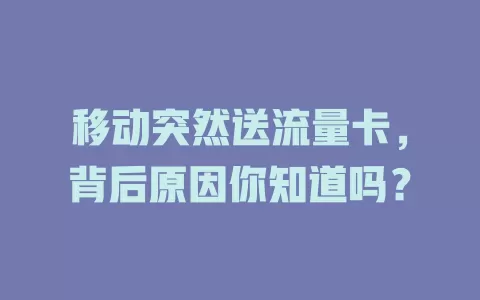 移动突然送流量卡，背后原因你知道吗？