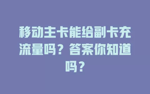 移动主卡能给副卡充流量吗？答案你知道吗？