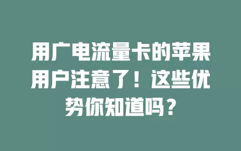 用广电流量卡的苹果用户注意了！这些优势你知道吗？