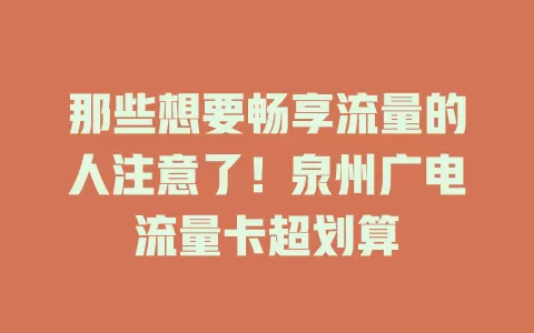 那些想要畅享流量的人注意了！泉州广电流量卡超划算