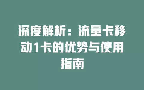 深度解析：流量卡移动1卡的优势与使用指南