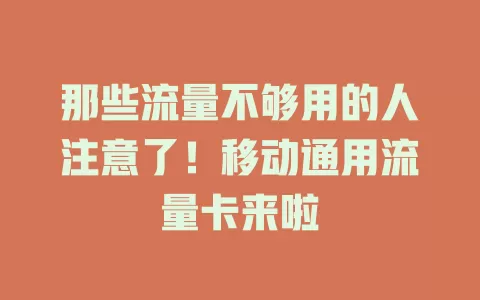 那些流量不够用的人注意了！移动通用流量卡来啦