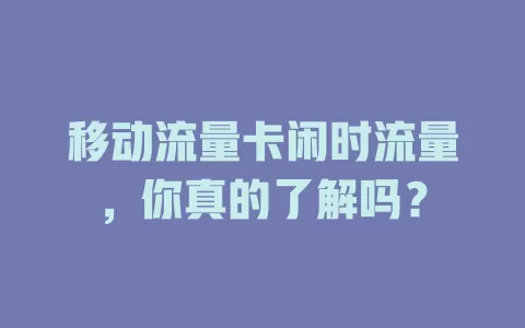 移动流量卡闲时流量，你真的了解吗？