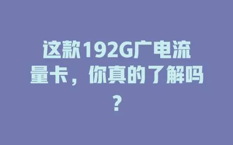 这款192G广电流量卡，你真的了解吗？