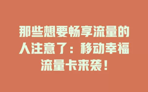 那些想要畅享流量的人注意了：移动幸福流量卡来袭！