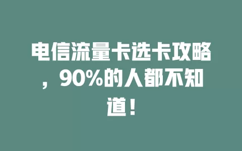 电信流量卡选卡攻略，90%的人都不知道！