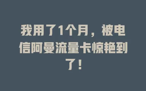 我用了1个月，被电信阿曼流量卡惊艳到了！