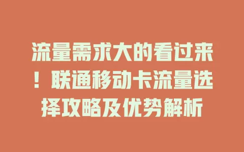 流量需求大的看过来！联通移动卡流量选择攻略及优势解析