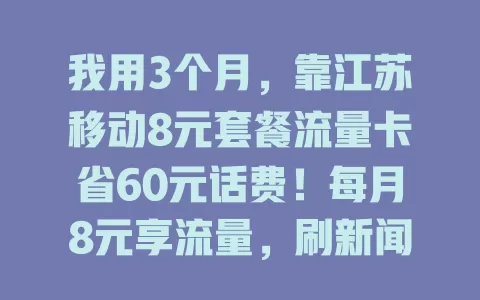我用3个月，靠江苏移动8元套餐流量卡省60元话费！每月8元享流量，刷新闻聊微信超轻松，简单实惠超划算