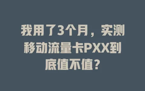 我用了3个月，实测移动流量卡PXX到底值不值？