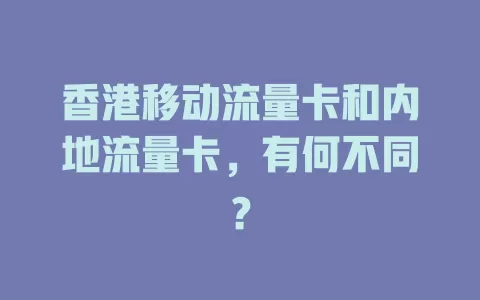 香港移动流量卡和内地流量卡，有何不同？