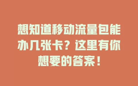想知道移动流量包能办几张卡？这里有你想要的答案！