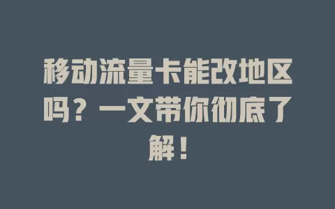移动流量卡能改地区吗？一文带你彻底了解！